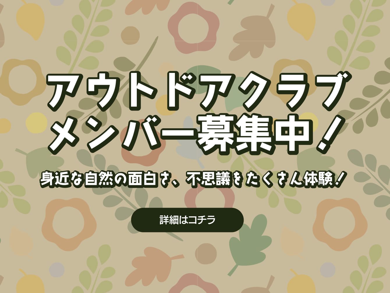 アウトドアクラブメンバー募集中！身近な自然の面白さ、不思議をたくさん経験！詳細はコチラ